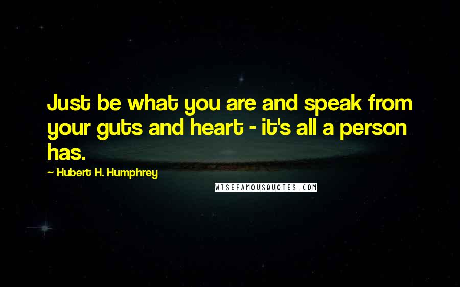 Hubert H. Humphrey Quotes: Just be what you are and speak from your guts and heart - it's all a person has.