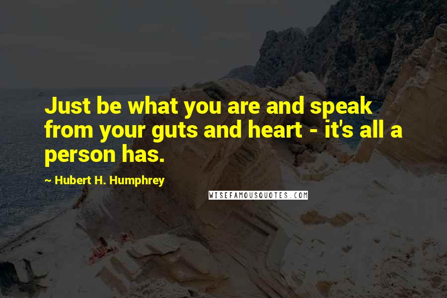 Hubert H. Humphrey Quotes: Just be what you are and speak from your guts and heart - it's all a person has.