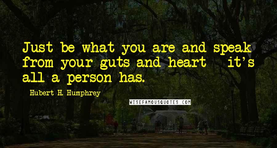 Hubert H. Humphrey Quotes: Just be what you are and speak from your guts and heart - it's all a person has.