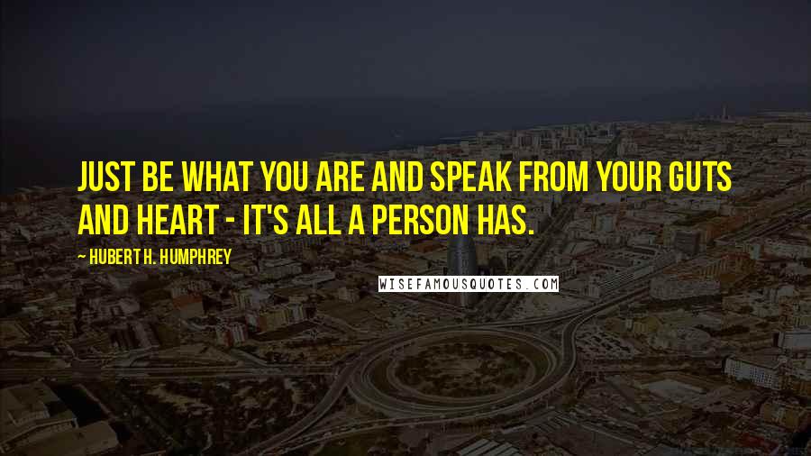 Hubert H. Humphrey Quotes: Just be what you are and speak from your guts and heart - it's all a person has.