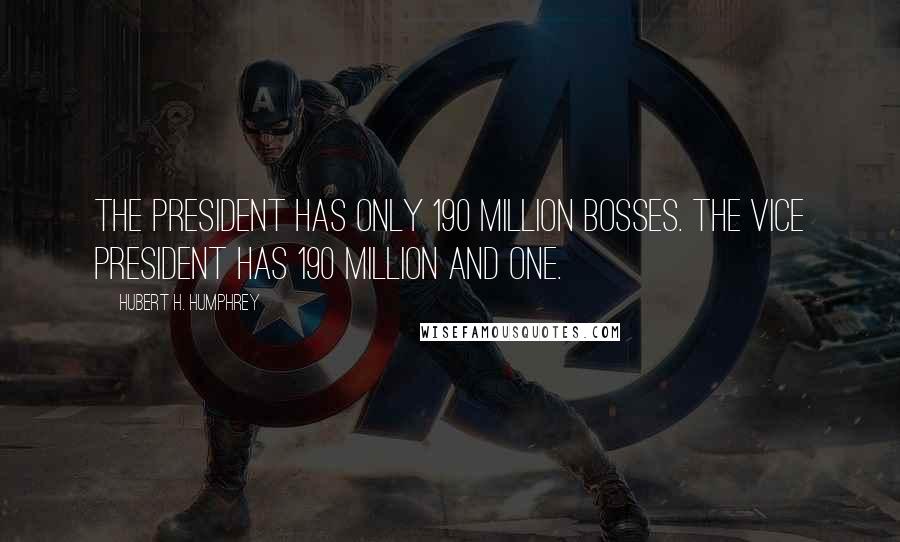 Hubert H. Humphrey Quotes: The President has only 190 million bosses. The Vice President has 190 million and one.