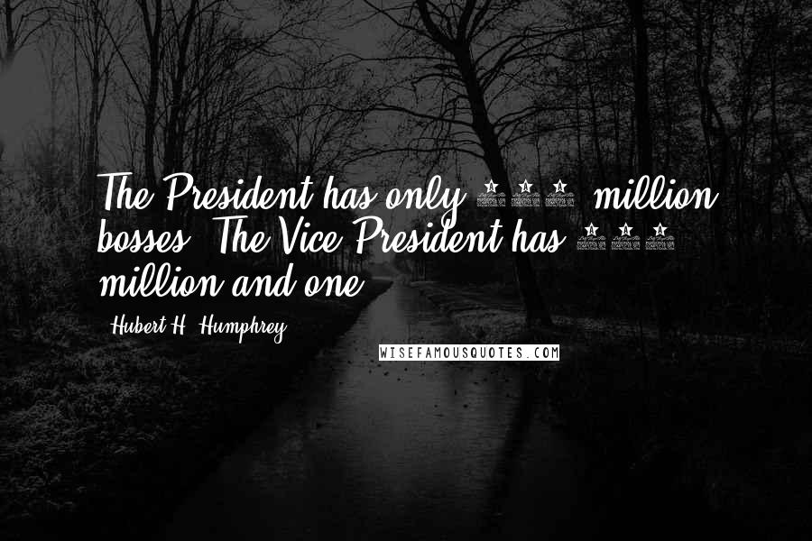 Hubert H. Humphrey Quotes: The President has only 190 million bosses. The Vice President has 190 million and one.