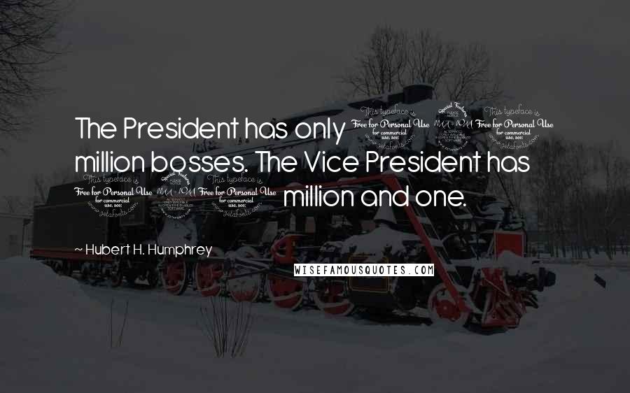 Hubert H. Humphrey Quotes: The President has only 190 million bosses. The Vice President has 190 million and one.