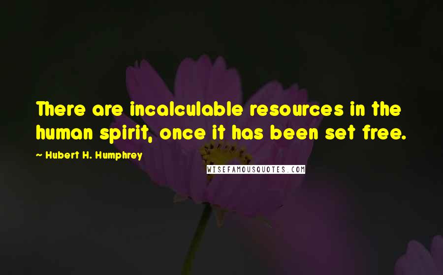 Hubert H. Humphrey Quotes: There are incalculable resources in the human spirit, once it has been set free.