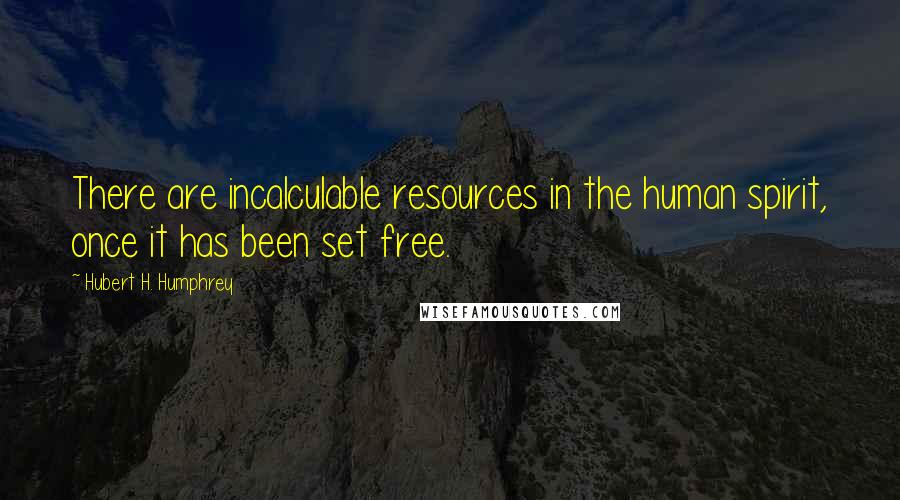 Hubert H. Humphrey Quotes: There are incalculable resources in the human spirit, once it has been set free.