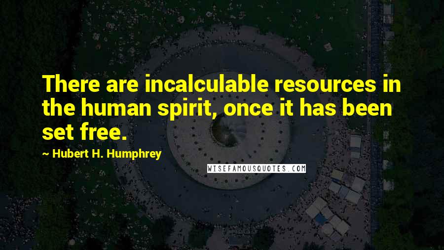 Hubert H. Humphrey Quotes: There are incalculable resources in the human spirit, once it has been set free.