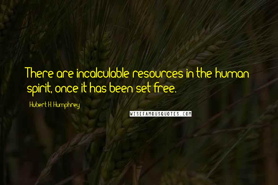 Hubert H. Humphrey Quotes: There are incalculable resources in the human spirit, once it has been set free.