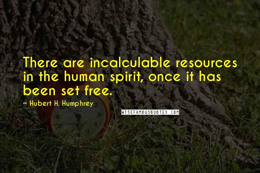 Hubert H. Humphrey Quotes: There are incalculable resources in the human spirit, once it has been set free.