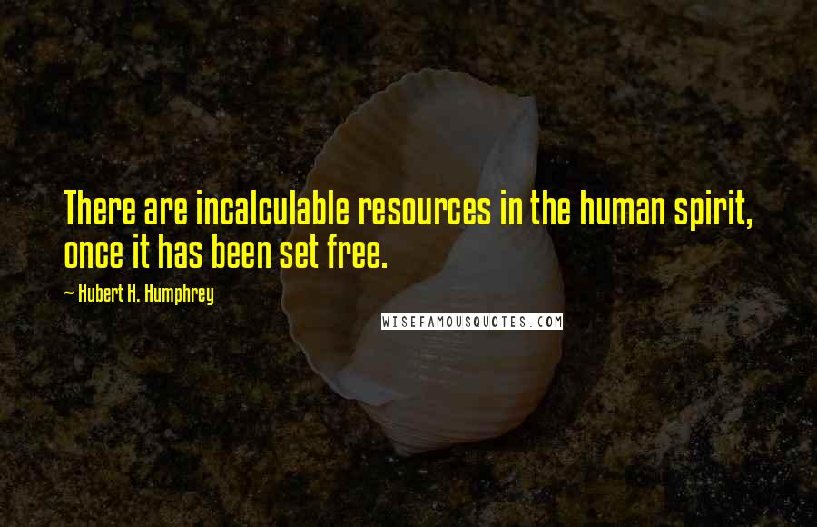 Hubert H. Humphrey Quotes: There are incalculable resources in the human spirit, once it has been set free.