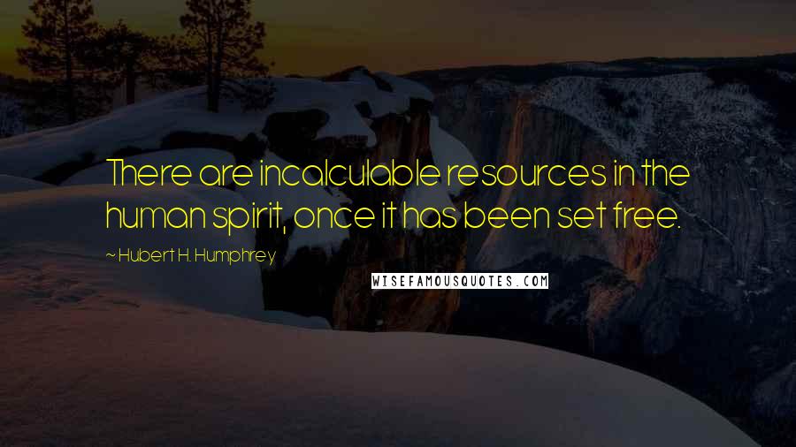 Hubert H. Humphrey Quotes: There are incalculable resources in the human spirit, once it has been set free.