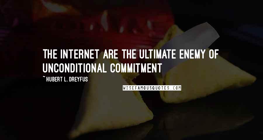 Hubert L. Dreyfus Quotes: The internet are the ultimate enemy of unconditional commitment