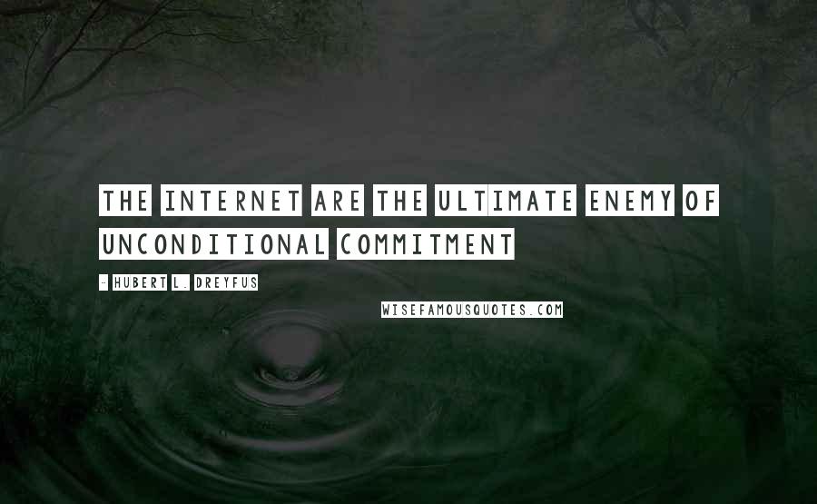 Hubert L. Dreyfus Quotes: The internet are the ultimate enemy of unconditional commitment