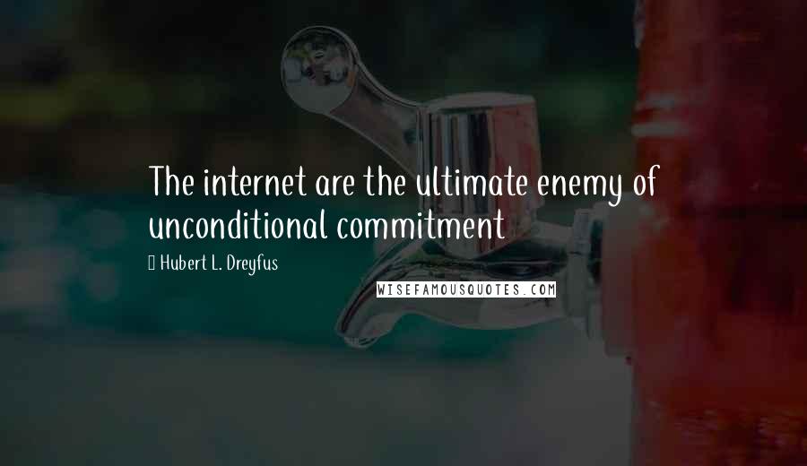 Hubert L. Dreyfus Quotes: The internet are the ultimate enemy of unconditional commitment