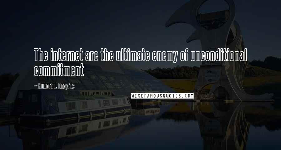 Hubert L. Dreyfus Quotes: The internet are the ultimate enemy of unconditional commitment