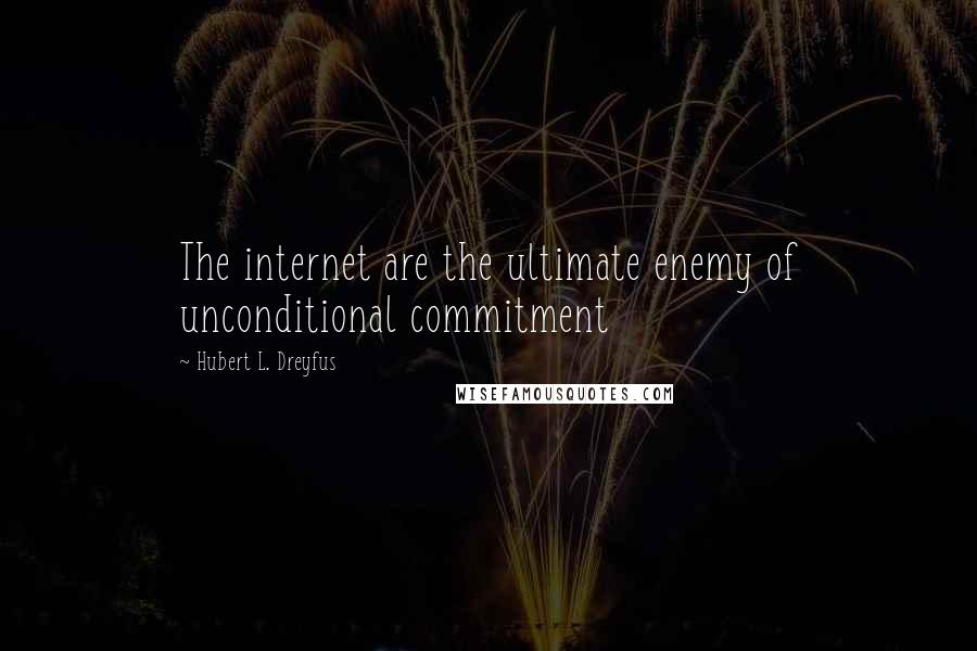 Hubert L. Dreyfus Quotes: The internet are the ultimate enemy of unconditional commitment