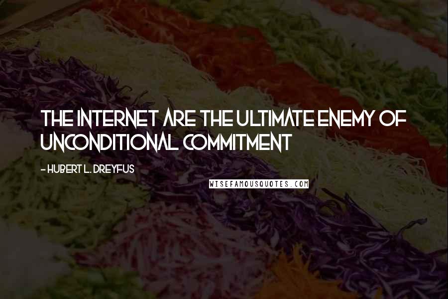 Hubert L. Dreyfus Quotes: The internet are the ultimate enemy of unconditional commitment