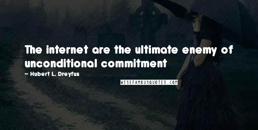 Hubert L. Dreyfus Quotes: The internet are the ultimate enemy of unconditional commitment