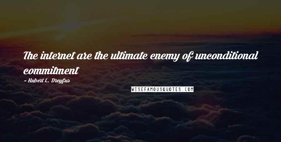 Hubert L. Dreyfus Quotes: The internet are the ultimate enemy of unconditional commitment