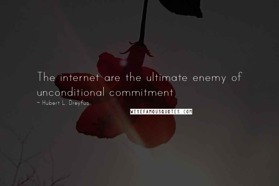 Hubert L. Dreyfus Quotes: The internet are the ultimate enemy of unconditional commitment