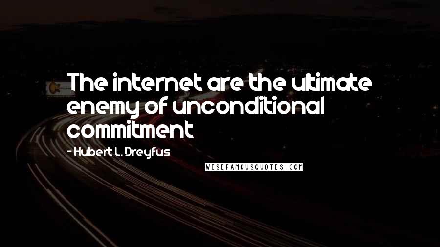 Hubert L. Dreyfus Quotes: The internet are the ultimate enemy of unconditional commitment