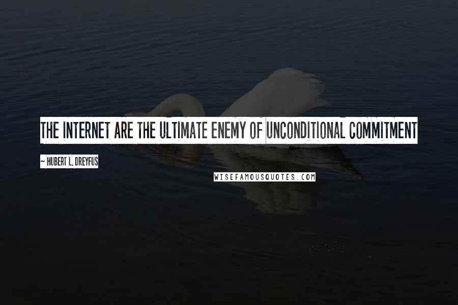 Hubert L. Dreyfus Quotes: The internet are the ultimate enemy of unconditional commitment