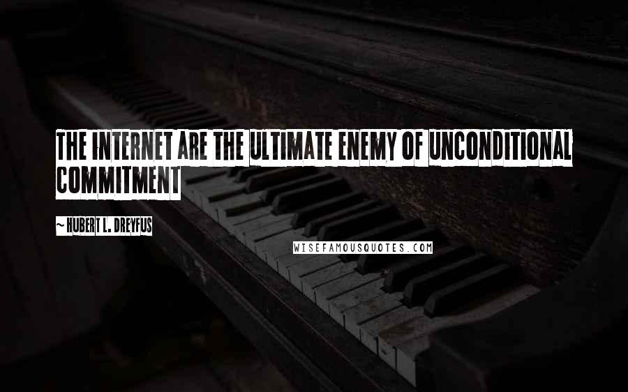 Hubert L. Dreyfus Quotes: The internet are the ultimate enemy of unconditional commitment