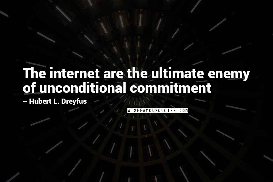Hubert L. Dreyfus Quotes: The internet are the ultimate enemy of unconditional commitment