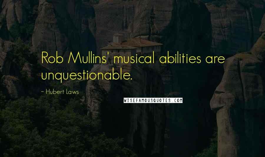 Hubert Laws Quotes: Rob Mullins' musical abilities are unquestionable.