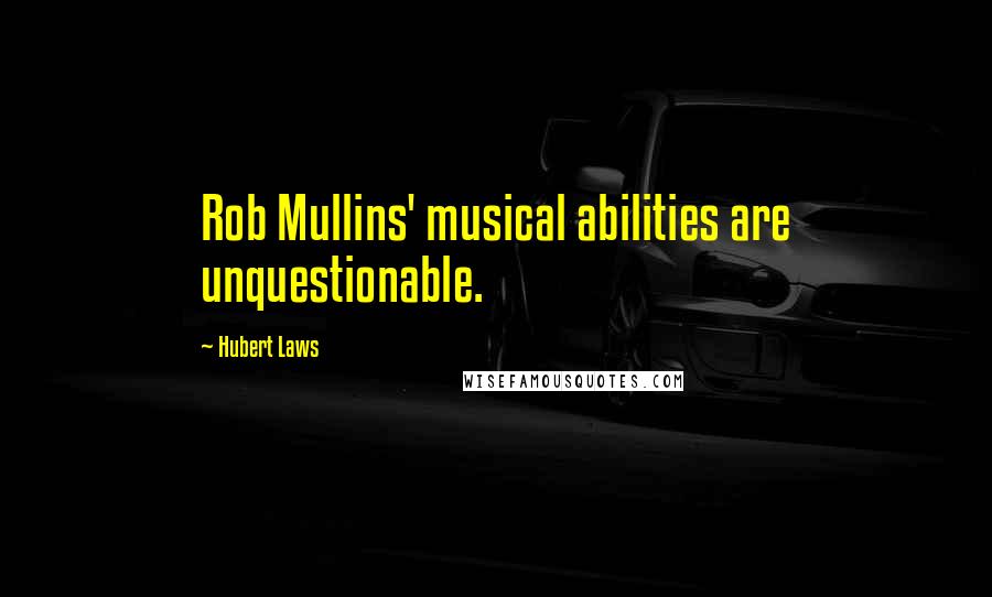 Hubert Laws Quotes: Rob Mullins' musical abilities are unquestionable.