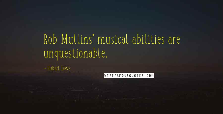 Hubert Laws Quotes: Rob Mullins' musical abilities are unquestionable.