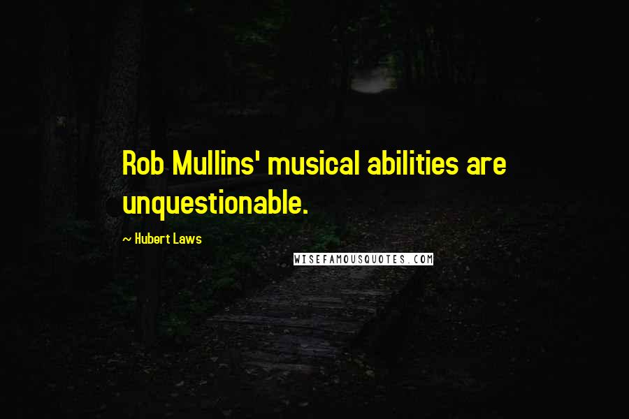 Hubert Laws Quotes: Rob Mullins' musical abilities are unquestionable.