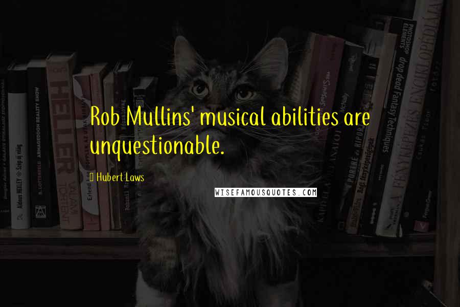 Hubert Laws Quotes: Rob Mullins' musical abilities are unquestionable.