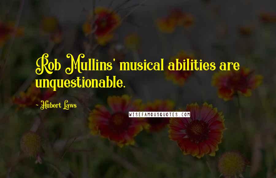 Hubert Laws Quotes: Rob Mullins' musical abilities are unquestionable.