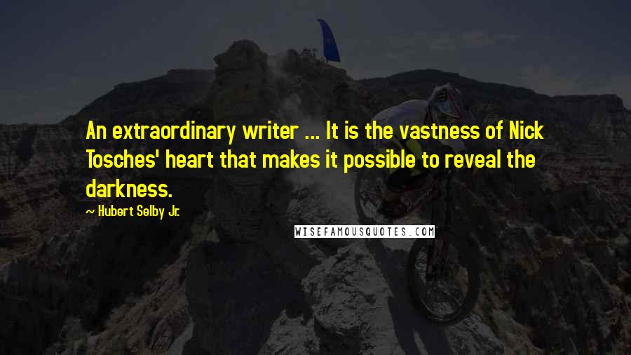 Hubert Selby Jr. Quotes: An extraordinary writer ... It is the vastness of Nick Tosches' heart that makes it possible to reveal the darkness.