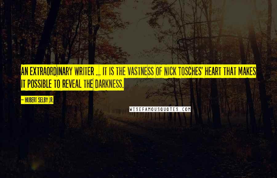 Hubert Selby Jr. Quotes: An extraordinary writer ... It is the vastness of Nick Tosches' heart that makes it possible to reveal the darkness.