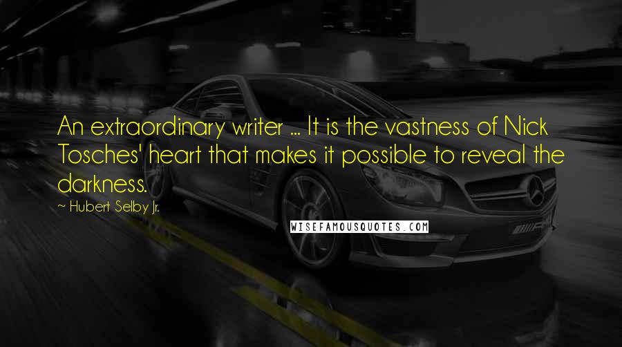 Hubert Selby Jr. Quotes: An extraordinary writer ... It is the vastness of Nick Tosches' heart that makes it possible to reveal the darkness.