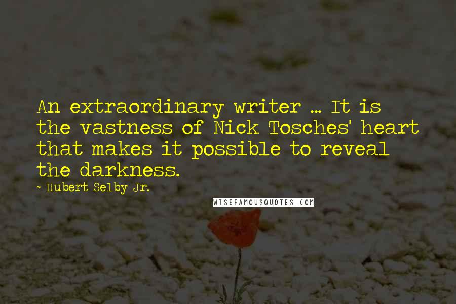 Hubert Selby Jr. Quotes: An extraordinary writer ... It is the vastness of Nick Tosches' heart that makes it possible to reveal the darkness.