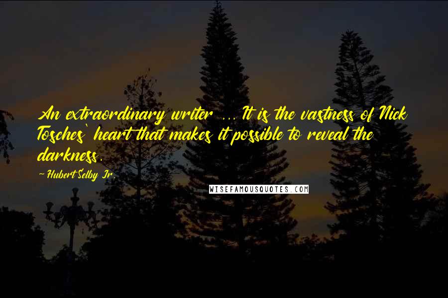 Hubert Selby Jr. Quotes: An extraordinary writer ... It is the vastness of Nick Tosches' heart that makes it possible to reveal the darkness.