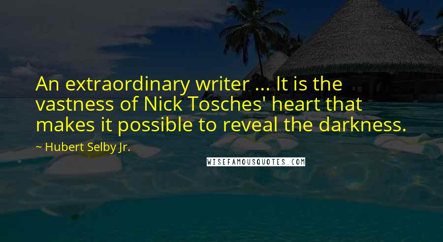 Hubert Selby Jr. Quotes: An extraordinary writer ... It is the vastness of Nick Tosches' heart that makes it possible to reveal the darkness.