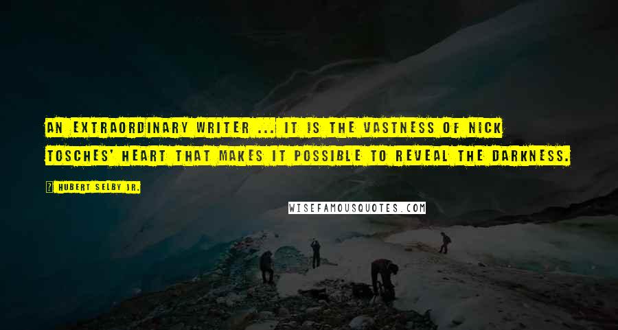 Hubert Selby Jr. Quotes: An extraordinary writer ... It is the vastness of Nick Tosches' heart that makes it possible to reveal the darkness.