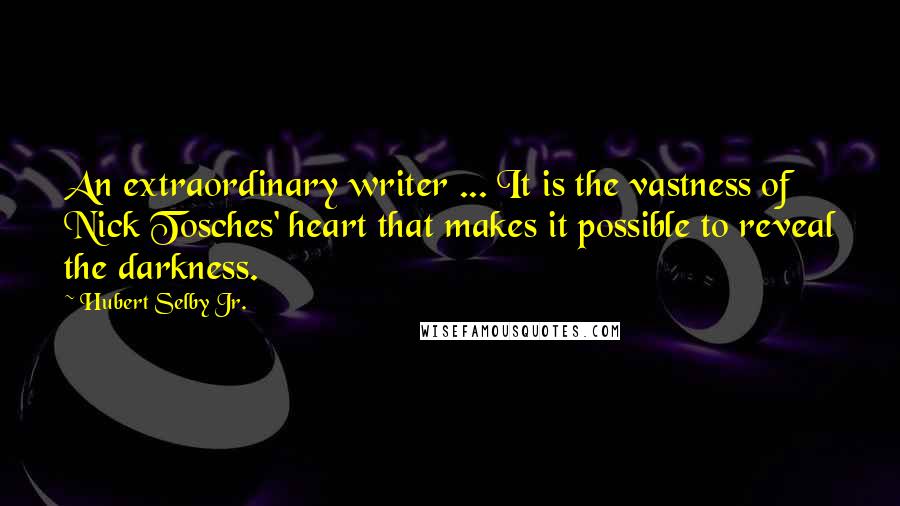 Hubert Selby Jr. Quotes: An extraordinary writer ... It is the vastness of Nick Tosches' heart that makes it possible to reveal the darkness.