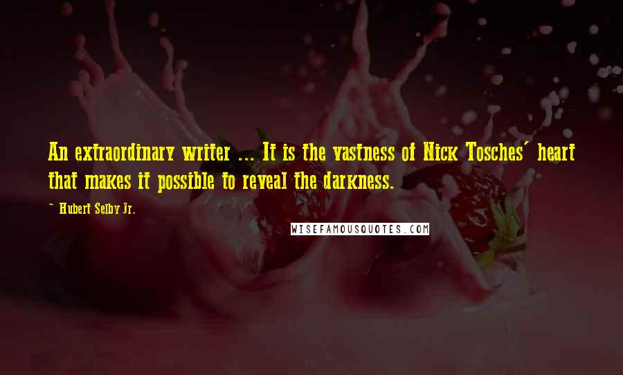 Hubert Selby Jr. Quotes: An extraordinary writer ... It is the vastness of Nick Tosches' heart that makes it possible to reveal the darkness.