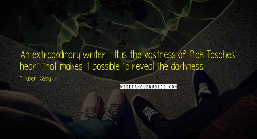 Hubert Selby Jr. Quotes: An extraordinary writer ... It is the vastness of Nick Tosches' heart that makes it possible to reveal the darkness.