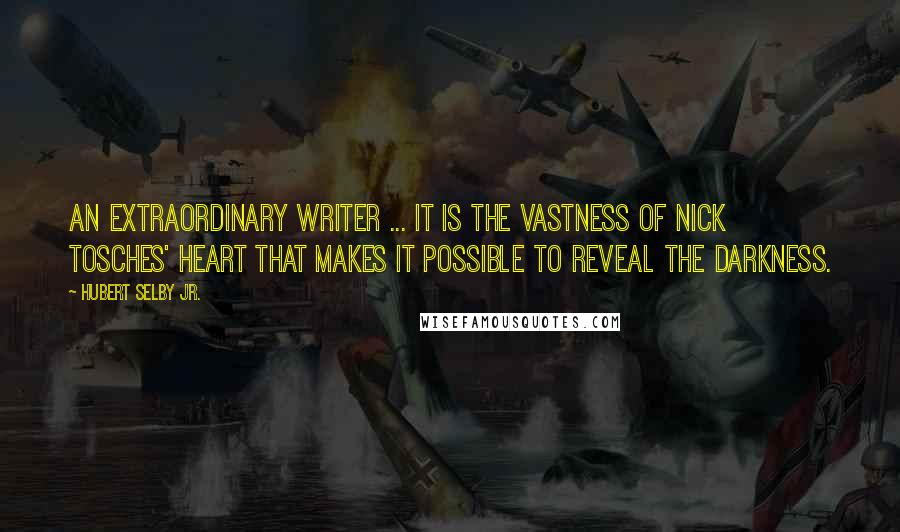 Hubert Selby Jr. Quotes: An extraordinary writer ... It is the vastness of Nick Tosches' heart that makes it possible to reveal the darkness.