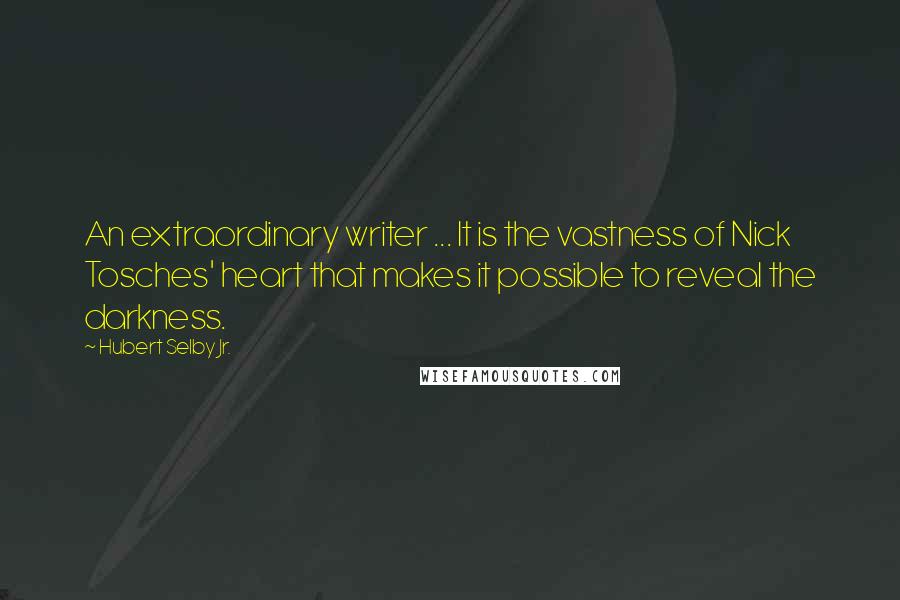 Hubert Selby Jr. Quotes: An extraordinary writer ... It is the vastness of Nick Tosches' heart that makes it possible to reveal the darkness.