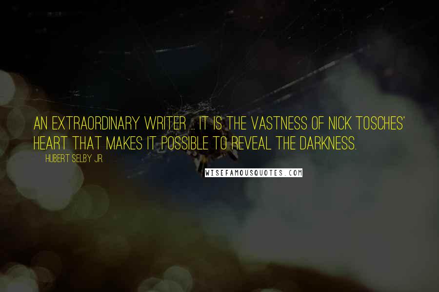 Hubert Selby Jr. Quotes: An extraordinary writer ... It is the vastness of Nick Tosches' heart that makes it possible to reveal the darkness.