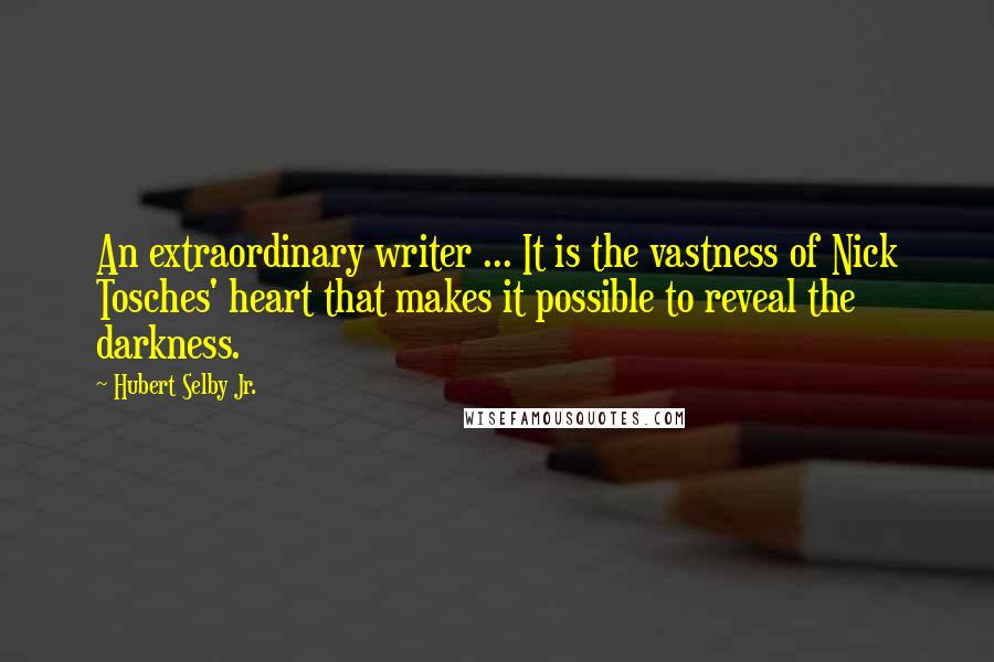 Hubert Selby Jr. Quotes: An extraordinary writer ... It is the vastness of Nick Tosches' heart that makes it possible to reveal the darkness.