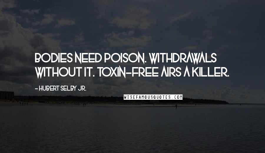 Hubert Selby Jr. Quotes: Bodies need poison. Withdrawals without it. Toxin-free airs a killer.