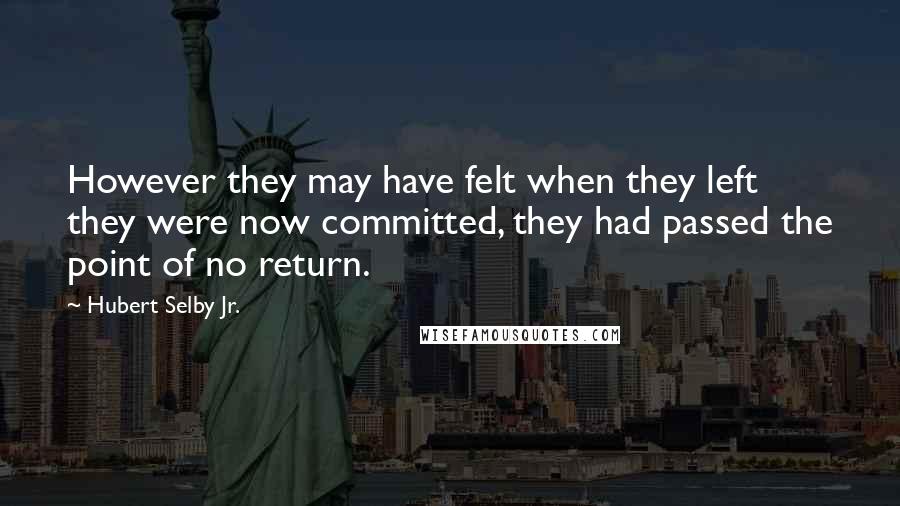 Hubert Selby Jr. Quotes: However they may have felt when they left they were now committed, they had passed the point of no return.