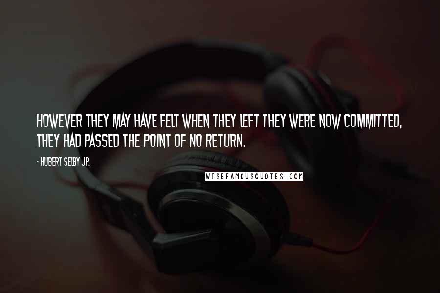 Hubert Selby Jr. Quotes: However they may have felt when they left they were now committed, they had passed the point of no return.